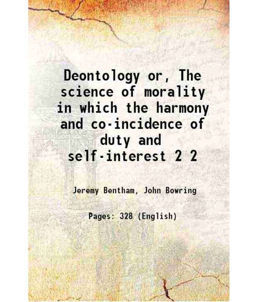 Deontology Or, The Science Of Morality In Which The Harmony And Co-Incidence Of Duty And Self-Interest Volume 2 1834 Deontology Or, The Science Of Morality In Which The Harmony And Co-Incidence Of Duty And Self-Interest Volume 2 1834