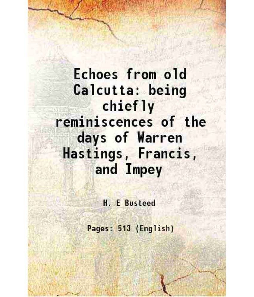 Echoes From Old Calcutta Being Chiefly Reminiscences Of The Days Of Warren Hastings, Francis, And Impey 1908 Echoes From Old Calcutta Being Chiefly Reminiscences Of The Days Of Warren Hastings, Francis, And Impey 1908