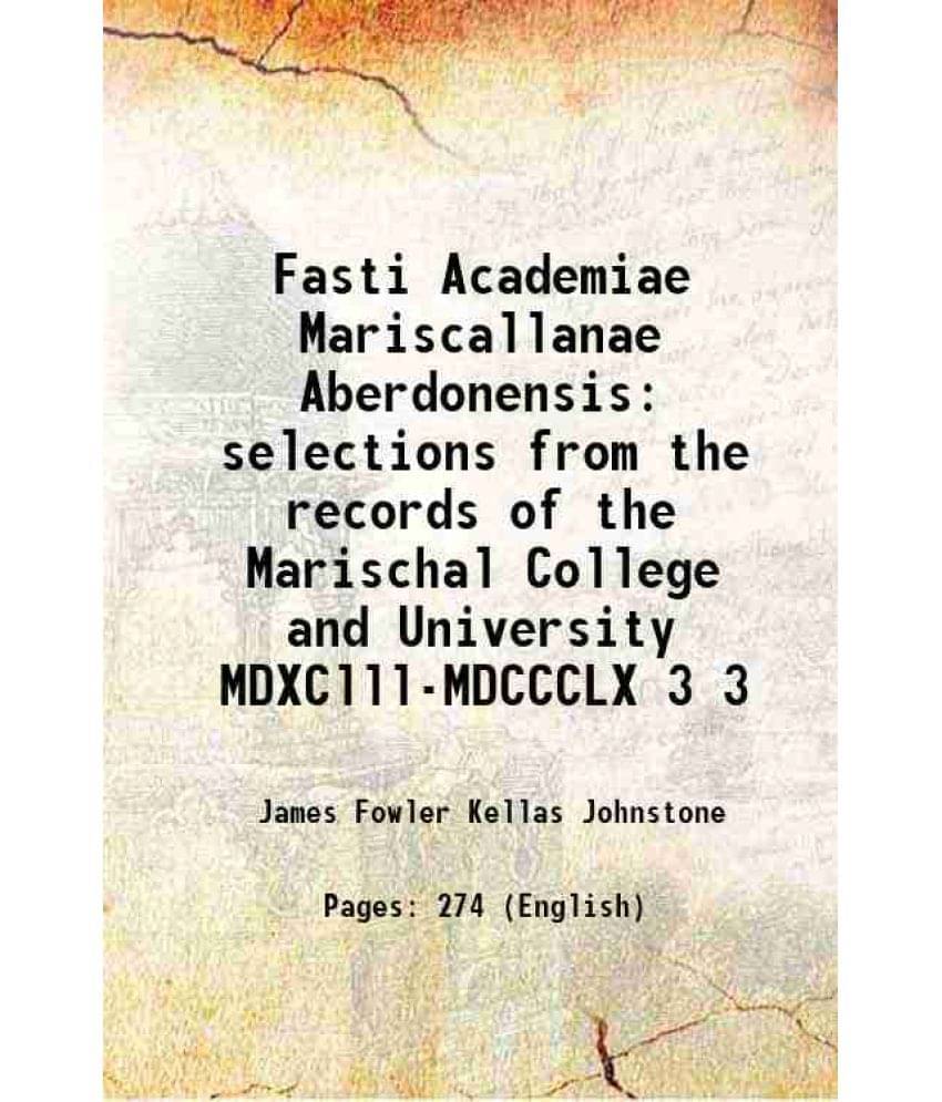 Fasti Academiae Mariscallanae Aberdonensis Selections From The Records Of The Marischal College And University Mdxclll-M Vol. 3.. Fasti Academiae Mariscallanae Aberdonensis Selections From The Records Of The Marischal College And University Mdxclll-M Vol. 3..