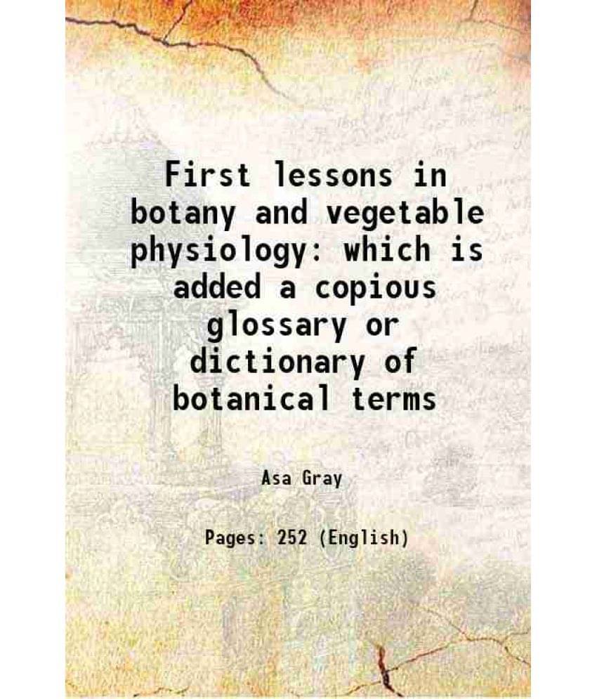 First Lessons In Botany And Vegetable Physiology Which Is Added A Copious Glossary Or Dictionary Of Botanical Terms 1859 First Lessons In Botany And Vegetable Physiology Which Is Added A Copious Glossary Or Dictionary Of Botanical Terms 1859