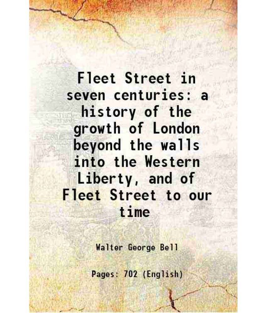 Fleet Street In Seven Centuries A History Of The Growth Of London Beyond The Walls Into The Western Liberty, And Of Fleet Str-.. Fleet Street In Seven Centuries A History Of The Growth Of London Beyond The Walls Into The Western Liberty, And Of Fleet Str-..
