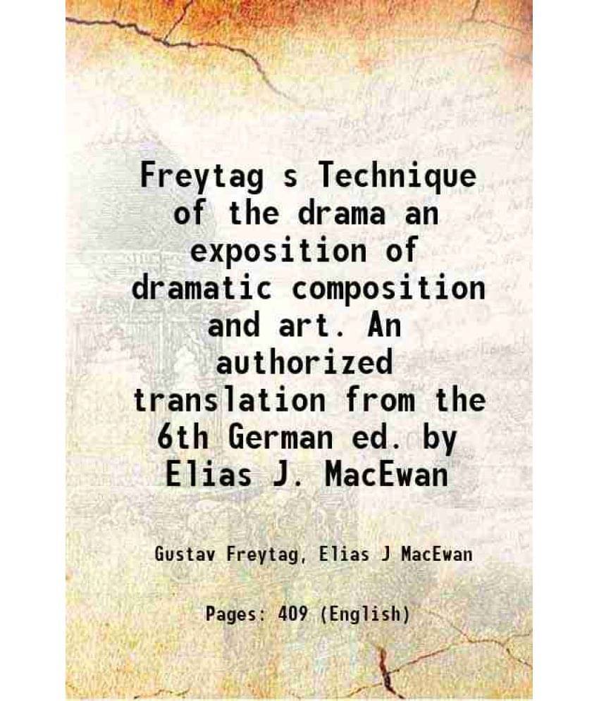 Freytag S Technique Of The Drama An Exposition Of Dramatic Composition And Art. An Authorized Translation From The 6Th German-.. Freytag S Technique Of The Drama An Exposition Of Dramatic Composition And Art. An Authorized Translation From The 6Th German-..
