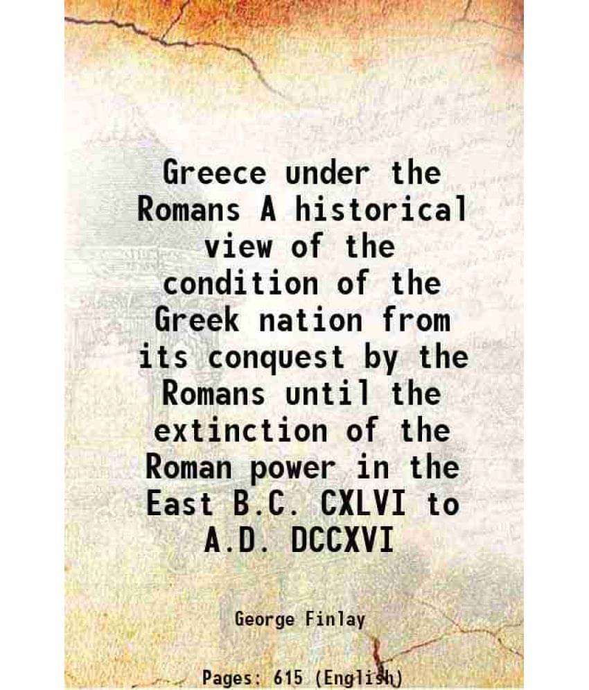 Greece Under The Romans A Historical View Of The Condition Of The Greek Nation From Its Conquest By The Romans Until The Exti-.. Greece Under The Romans A Historical View Of The Condition Of The Greek Nation From Its Conquest By The Romans Until The Exti-..