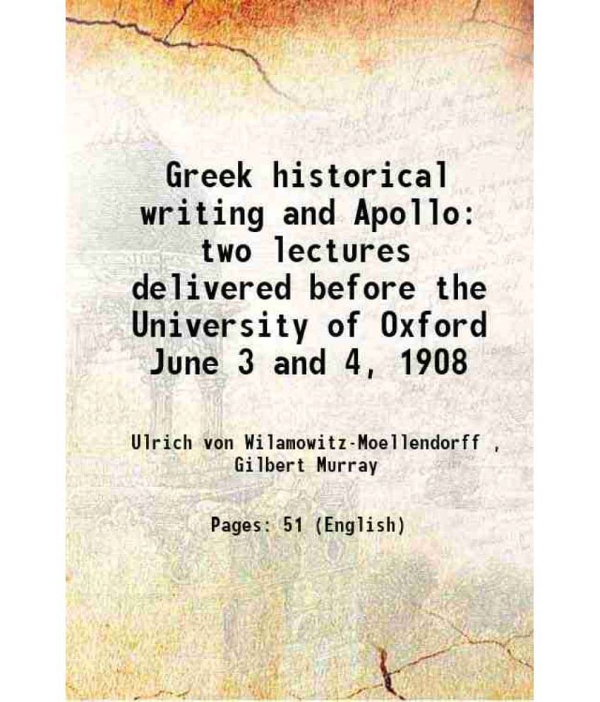 Greek Historical Writing And Apollo Two Lectures Delivered Before The University Of Oxford June 3 And 4, 1908 1908 Greek Historical Writing And Apollo Two Lectures Delivered Before The University Of Oxford June 3 And 4, 1908 1908