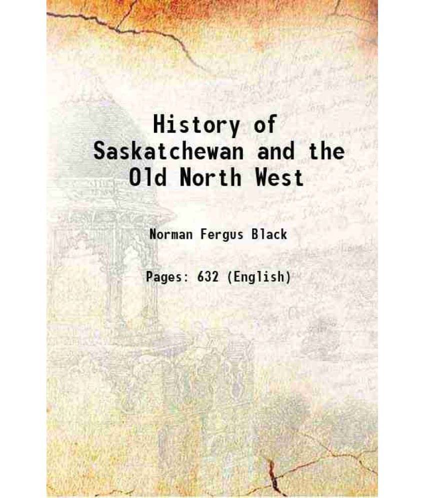 History Of Saskatchewan And The Old North West History Of Saskatchewan And The Old North West
