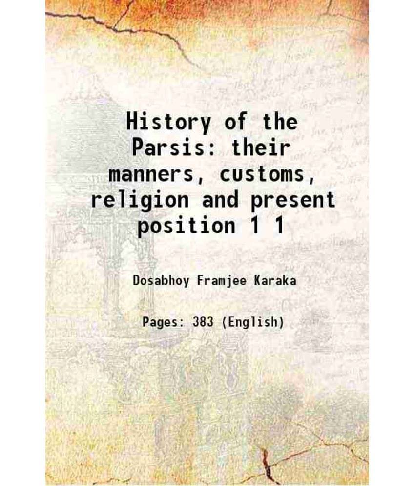 History Of The Parsis Their Manners, Customs, Religion And Present Position Volume 1 1884 History Of The Parsis Their Manners, Customs, Religion And Present Position Volume 1 1884