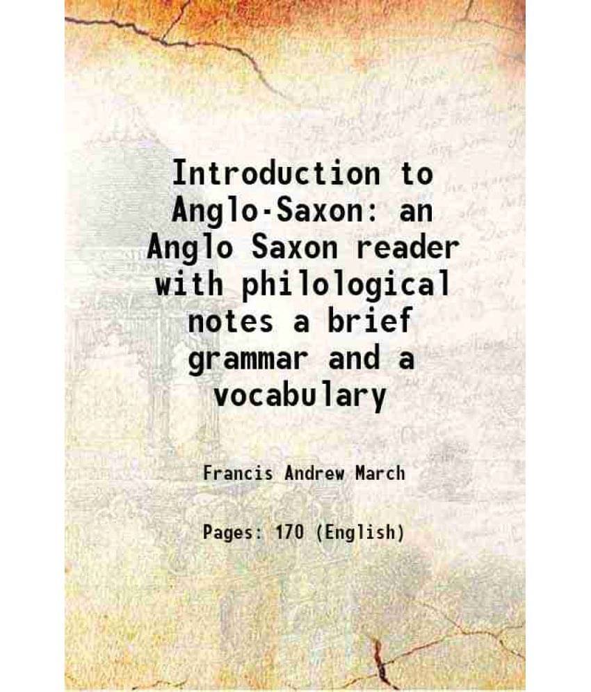Introduction To Anglo-Saxon An Anglo Saxon Reader With Philological Notes A Brief Grammar And A Vocabulary 1896 Introduction To Anglo-Saxon An Anglo Saxon Reader With Philological Notes A Brief Grammar And A Vocabulary 1896