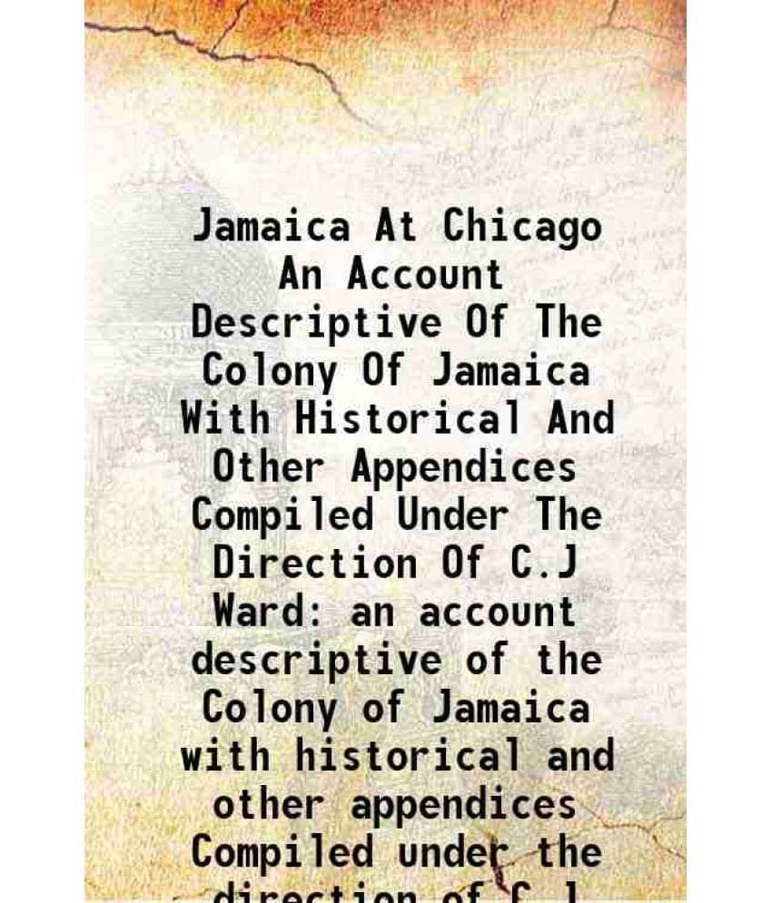 Jamaica At Chicago An Account Descriptive Of The Colony Of Jamaica With Historical And Other Appendices Compiled Under The Di-.. Jamaica At Chicago An Account Descriptive Of The Colony Of Jamaica With Historical And Other Appendices Compiled Under The Di-..