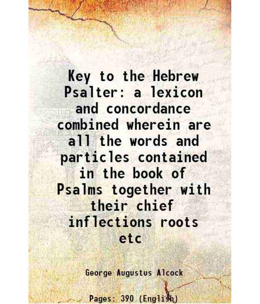 Key To The Hebrew Psalter A Lexicon And Concordance Combined Wherein Are All The Words And Particles Contained In The Book Of-.. Key To The Hebrew Psalter A Lexicon And Concordance Combined Wherein Are All The Words And Particles Contained In The Book Of-..