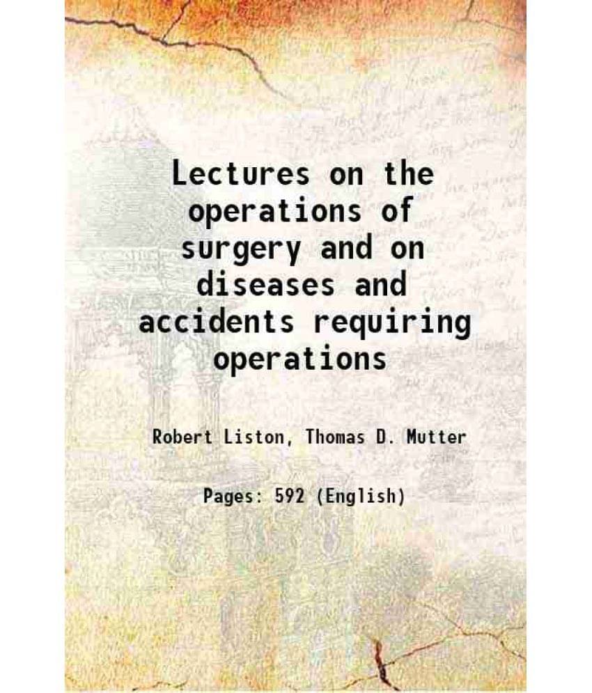 Lectures On The Operations Of Surgery And On Diseases And Accidents Requiring Operations 1846 Lectures On The Operations Of Surgery And On Diseases And Accidents Requiring Operations 1846