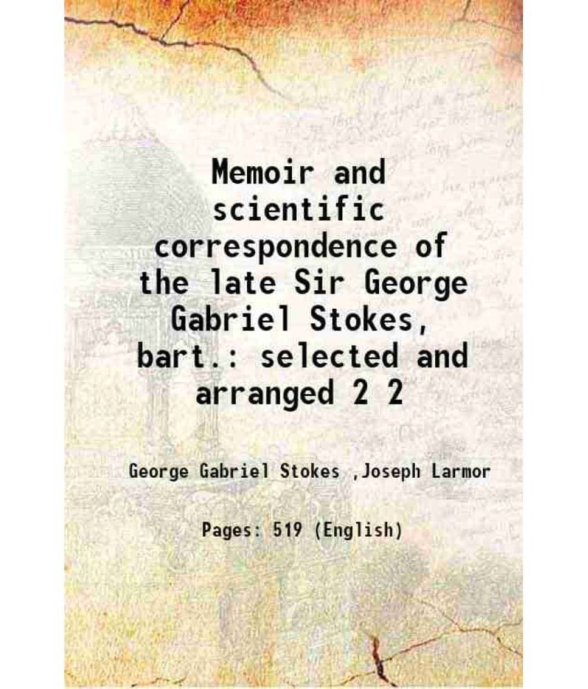 Memoir And Scientific Correspondence Of The Late Sir George Gabriel Stokes, Bart. Selected And Arranged Volume 2 1907 Memoir And Scientific Correspondence Of The Late Sir George Gabriel Stokes, Bart. Selected And Arranged Volume 2 1907