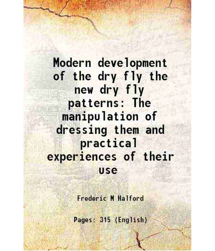     			Modern Development Of The Dry Fly The New Dry Fly Patterns The Manipulation Of Dressing Them And Practical Experiences Of The-..