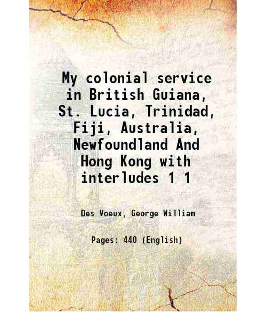 My Colonial Service In British Guiana, St. Lucia, Trinidad, Fiji, Australia, Newfoundland And Hong Kong With Interludes Vol. 1.. My Colonial Service In British Guiana, St. Lucia, Trinidad, Fiji, Australia, Newfoundland And Hong Kong With Interludes Vol. 1..