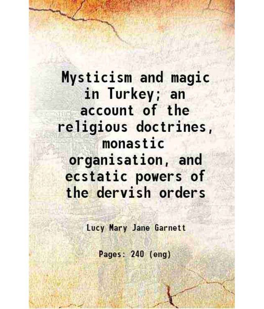Mysticism And Magic In Turkey An Account Of The Religious Doctrines, Monastic Organisation, And Ecstatic Powers Of The Dervi-.. Mysticism And Magic In Turkey An Account Of The Religious Doctrines, Monastic Organisation, And Ecstatic Powers Of The Dervi-..
