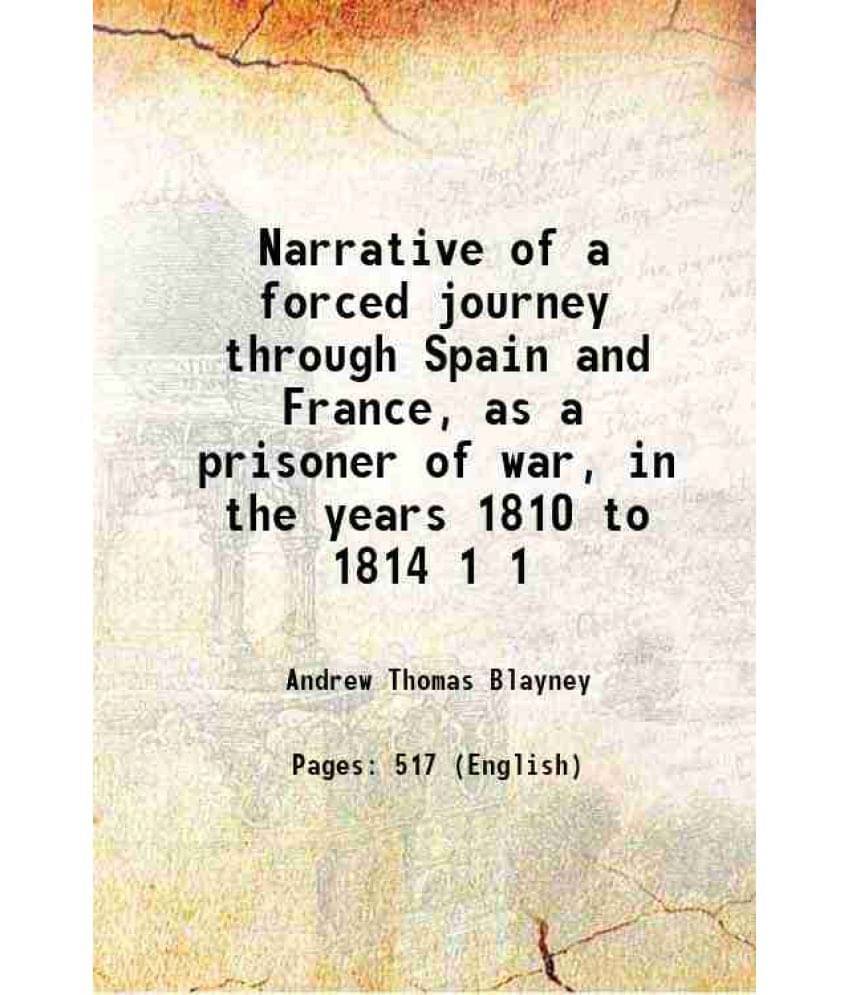 Narrative Of A Forced Journey Through Spain And France, As A Prisoner Of War, In The Years 1810 To 1814 Volume 1 1814 Narrative Of A Forced Journey Through Spain And France, As A Prisoner Of War, In The Years 1810 To 1814 Volume 1 1814