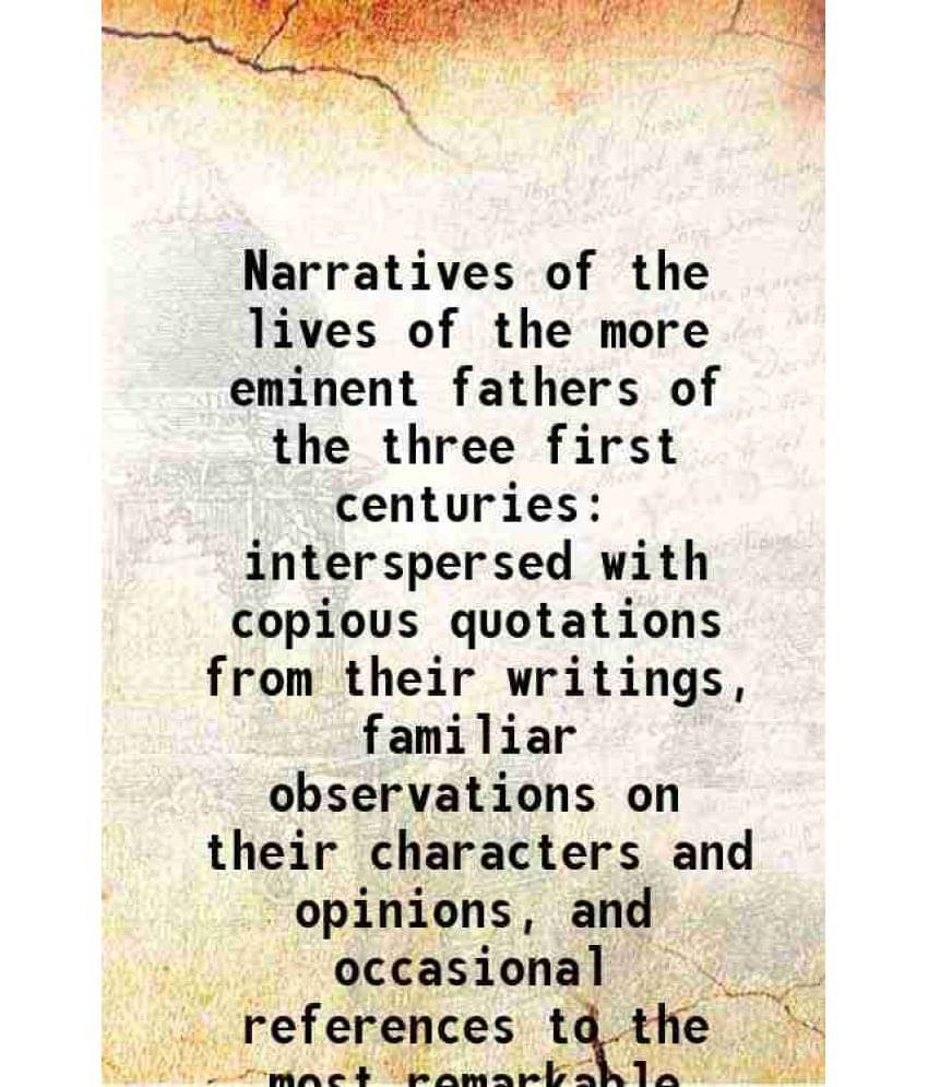 Narratives Of The Lives Of The More Eminent Fathers Of The Three First Centuries Interspersed With Copious Quotations From Th-.. Narratives Of The Lives Of The More Eminent Fathers Of The Three First Centuries Interspersed With Copious Quotations From Th-..