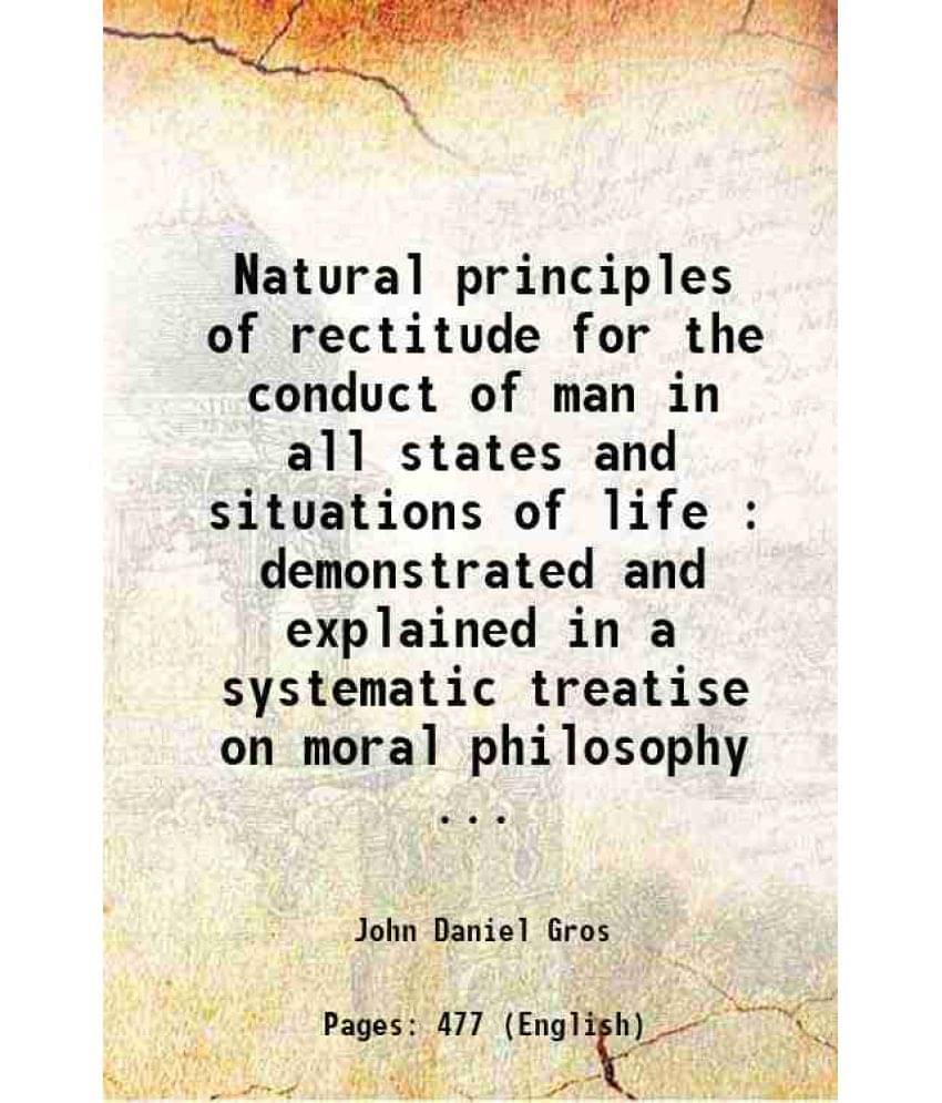     			Natural Principles Of Rectitude For The Conduct Of Man In All States And Situations Of Life : Demonstrated And Explained In A-..