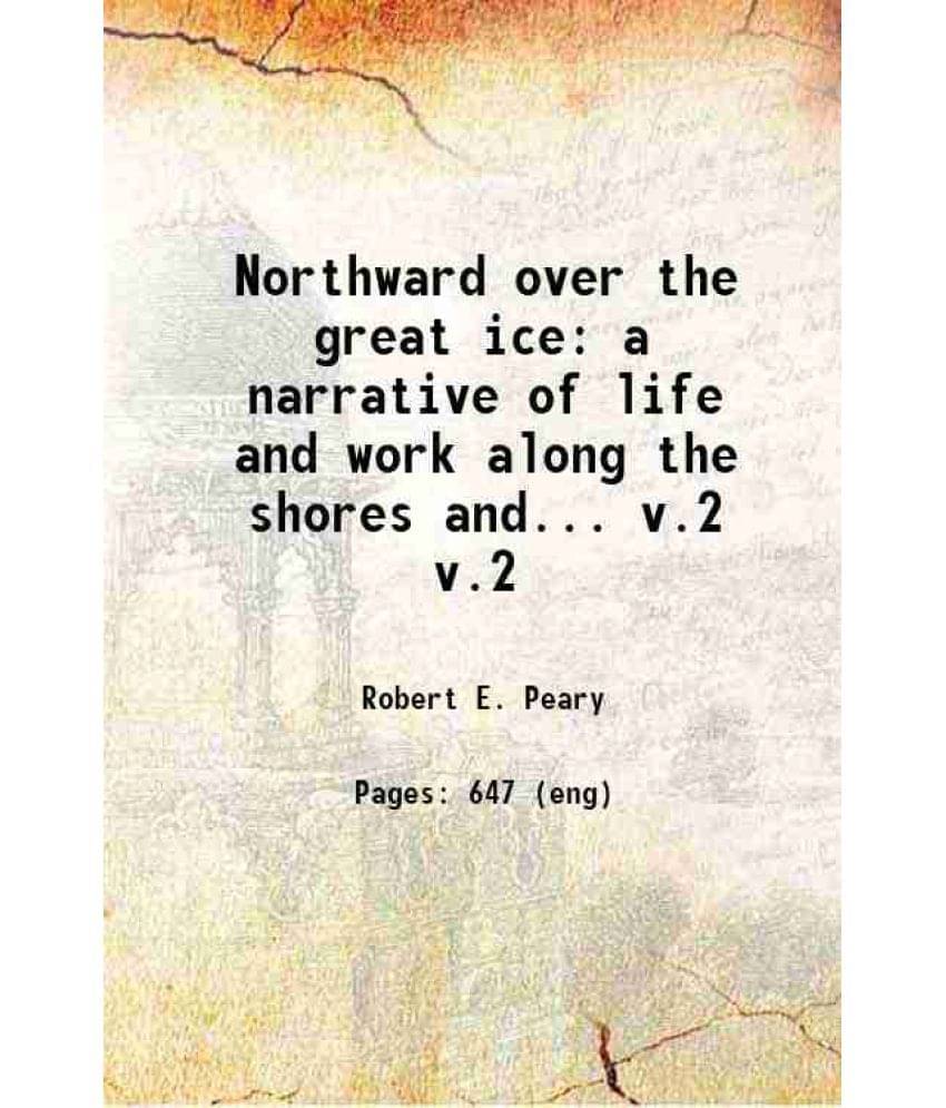 Northward Over The Great Ice A Narrative Of Life And Work Along The Shores And... Volume V.2 1898 Northward Over The Great Ice A Narrative Of Life And Work Along The Shores And... Volume V.2 1898