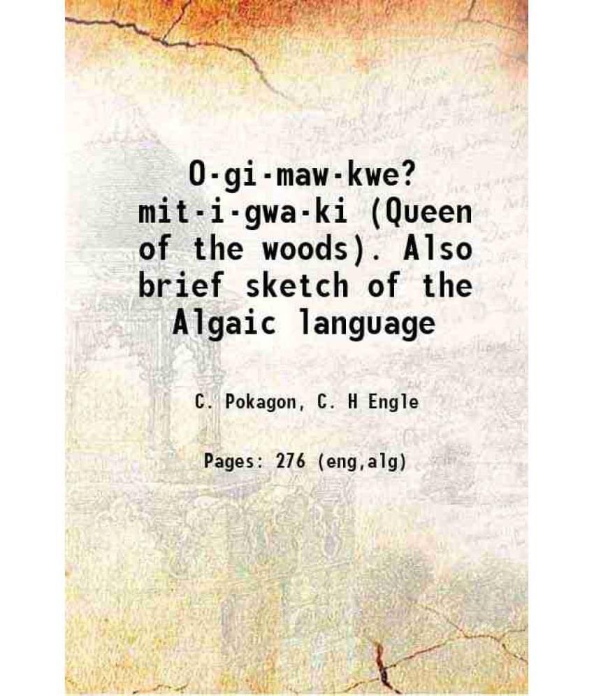 O-Gi-Maw-Kwe? Mit-I-Gwa-Ki (Queen Of The Woods). Also Brief Sketch Of The Algaic Language 1899 O-Gi-Maw-Kwe? Mit-I-Gwa-Ki (Queen Of The Woods). Also Brief Sketch Of The Algaic Language 1899