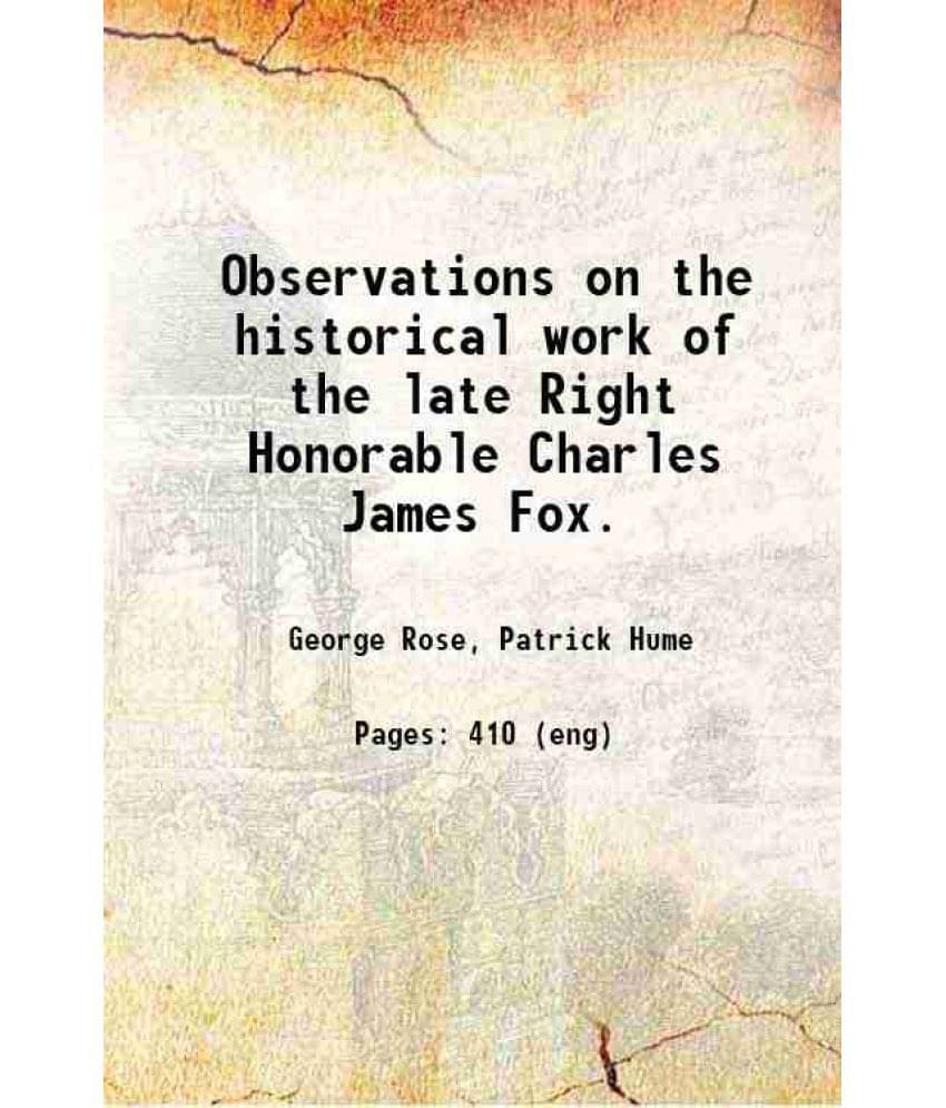 Observations On The Historical Work Of The Late Right Honorable Charles James Fox. 1809 Observations On The Historical Work Of The Late Right Honorable Charles James Fox. 1809