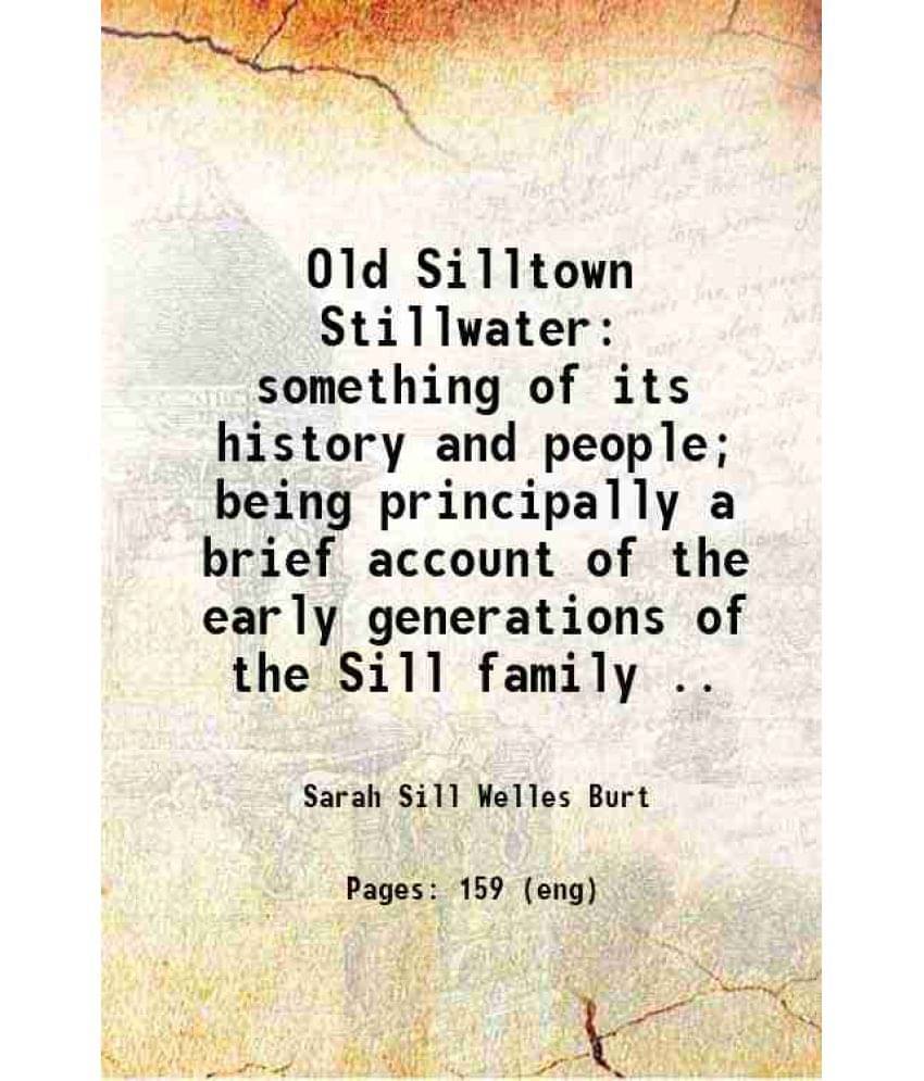 Old Silltown Stillwater: Something Of Its History And People Being Principally A Brief Account Of The Early Generations Of T-.. Old Silltown Stillwater: Something Of Its History And People Being Principally A Brief Account Of The Early Generations Of T-..