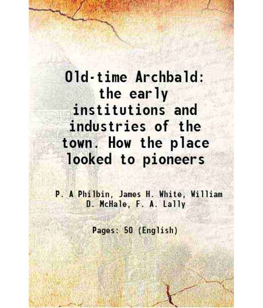     			Old-Time Archbald The Early Institutions And Industries Of The Town. How The Place Looked To Pioneers 1915
