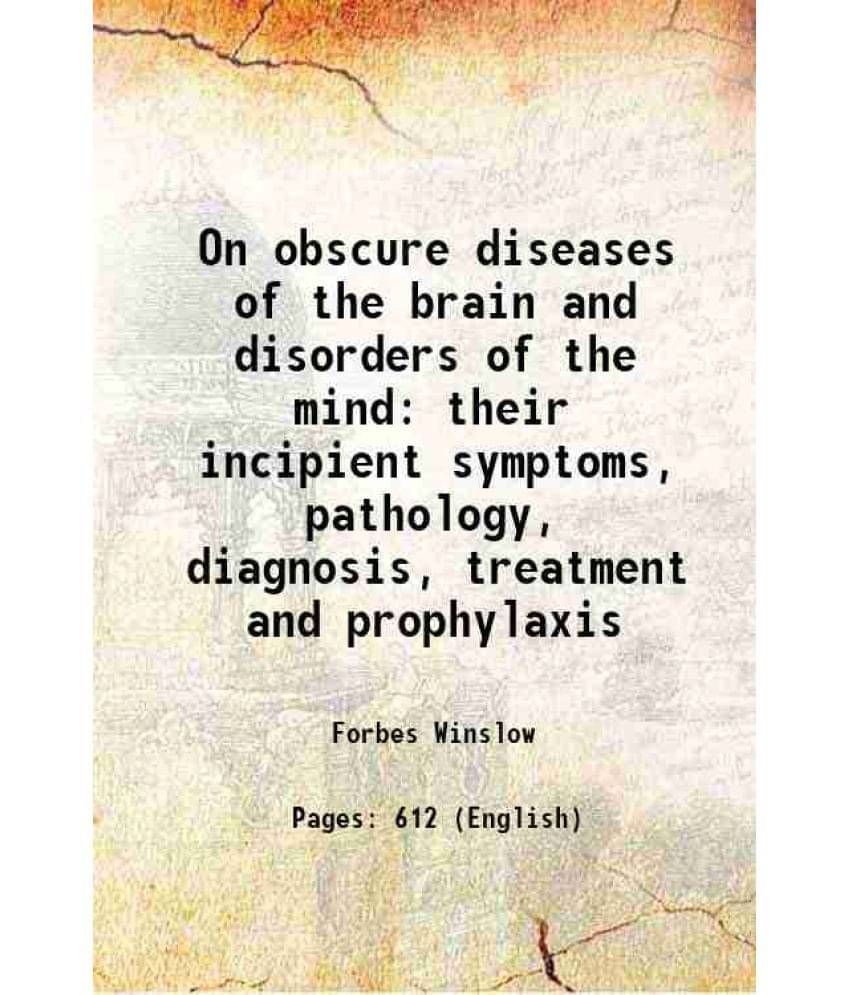 On Obscure Diseases Of The Brain And Disorders Of The Mind Their Incipient Symptoms, Pathology, Diagnosis, Treatment And Prop-.. On Obscure Diseases Of The Brain And Disorders Of The Mind Their Incipient Symptoms, Pathology, Diagnosis, Treatment And Prop-..