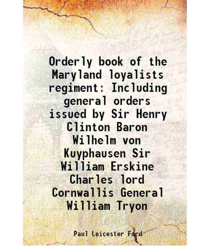 Orderly Book Of The Maryland Loyalists Regiment Including General Orders Issued By Sir Henry Clinton Baron Wilhelm Von Kuypha-.. Orderly Book Of The Maryland Loyalists Regiment Including General Orders Issued By Sir Henry Clinton Baron Wilhelm Von Kuypha-..