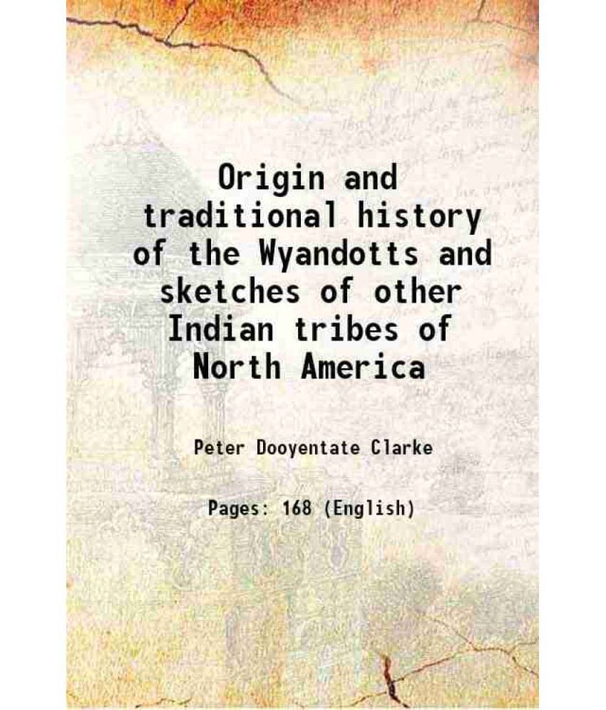 Origin And Traditional History Of The Wyandotts And Sketches Of Other Indian Tribes Of North America 1870 Origin And Traditional History Of The Wyandotts And Sketches Of Other Indian Tribes Of North America 1870