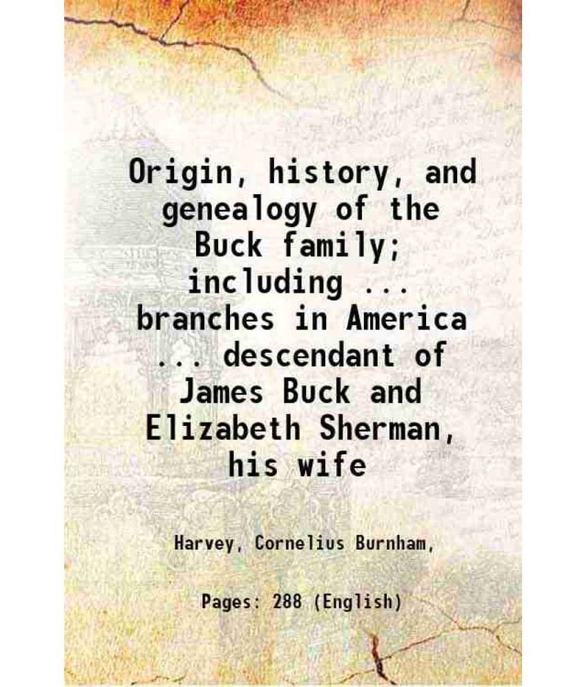 Origin, History, And Genealogy Of The Buck Family Including ... Branches In America ... Descendant Of James Buck And Elizabe-.. Origin, History, And Genealogy Of The Buck Family Including ... Branches In America ... Descendant Of James Buck And Elizabe-..