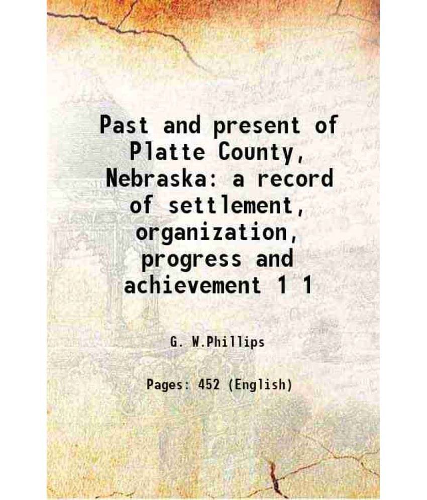 Past And Present Of Platte County, Nebraska A Record Of Settlement, Organization, Progress And Achievement Volume 1 1915 Past And Present Of Platte County, Nebraska A Record Of Settlement, Organization, Progress And Achievement Volume 1 1915