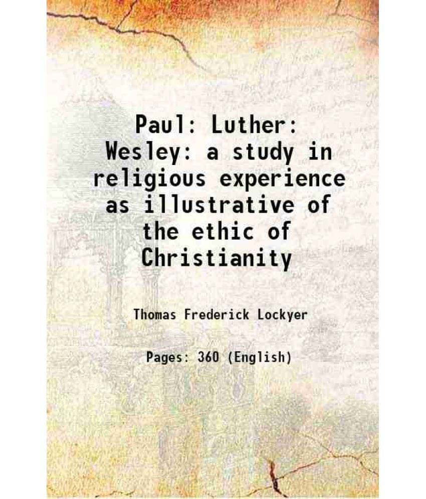 Paul: Luther: Wesley A Study In Religious Experience As Illustrative Of The Ethic Of Christianity 1922 Paul: Luther: Wesley A Study In Religious Experience As Illustrative Of The Ethic Of Christianity 1922