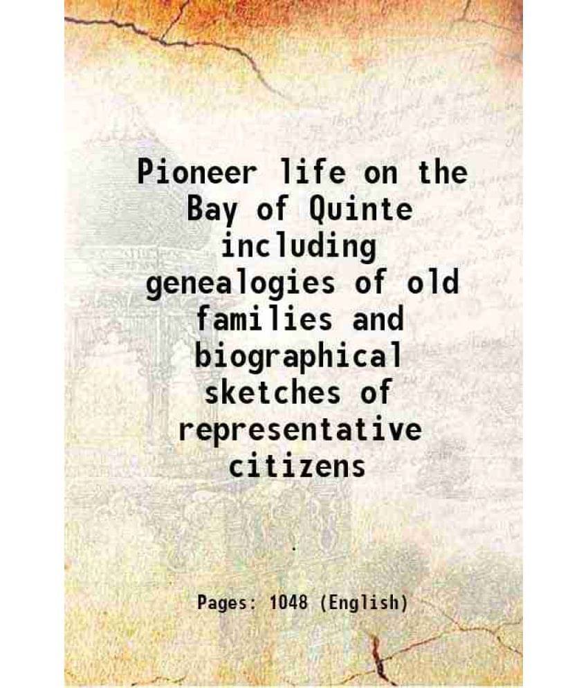 Pioneer Life On The Bay Of Quinte Including Genealogies Of Old Families And Biographical Sketches Of Representative Citizens Pioneer Life On The Bay Of Quinte Including Genealogies Of Old Families And Biographical Sketches Of Representative Citizens