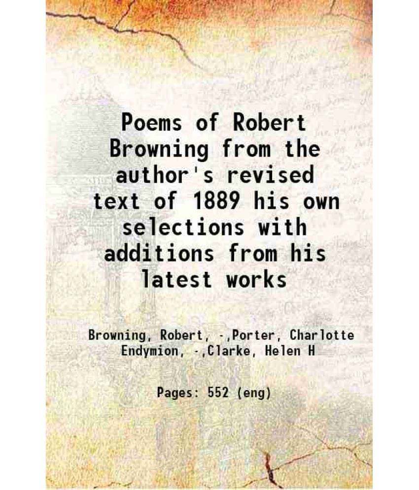 Poems Of Robert Browning From The Author'S Revised Text Of 1889 His Own Selections With Additions From His Latest Works 1896 Poems Of Robert Browning From The Author'S Revised Text Of 1889 His Own Selections With Additions From His Latest Works 1896
