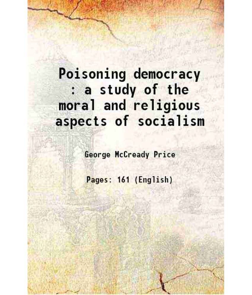 Poisoning Democracy : A Study Of The Moral And Religious Aspects Of Socialism 1921 Poisoning Democracy : A Study Of The Moral And Religious Aspects Of Socialism 1921