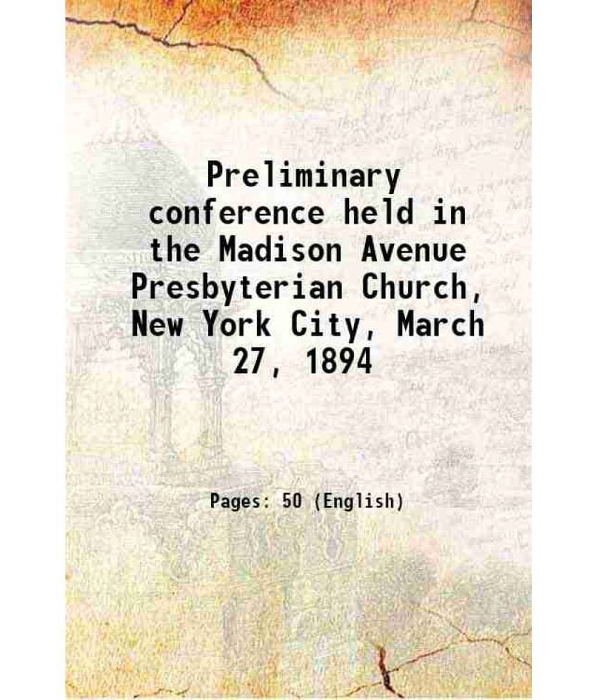 Preliminary Conference Held In The Madison Avenue Presbyterian Church, New York City, March 27, 1894 1894 Preliminary Conference Held In The Madison Avenue Presbyterian Church, New York City, March 27, 1894 1894