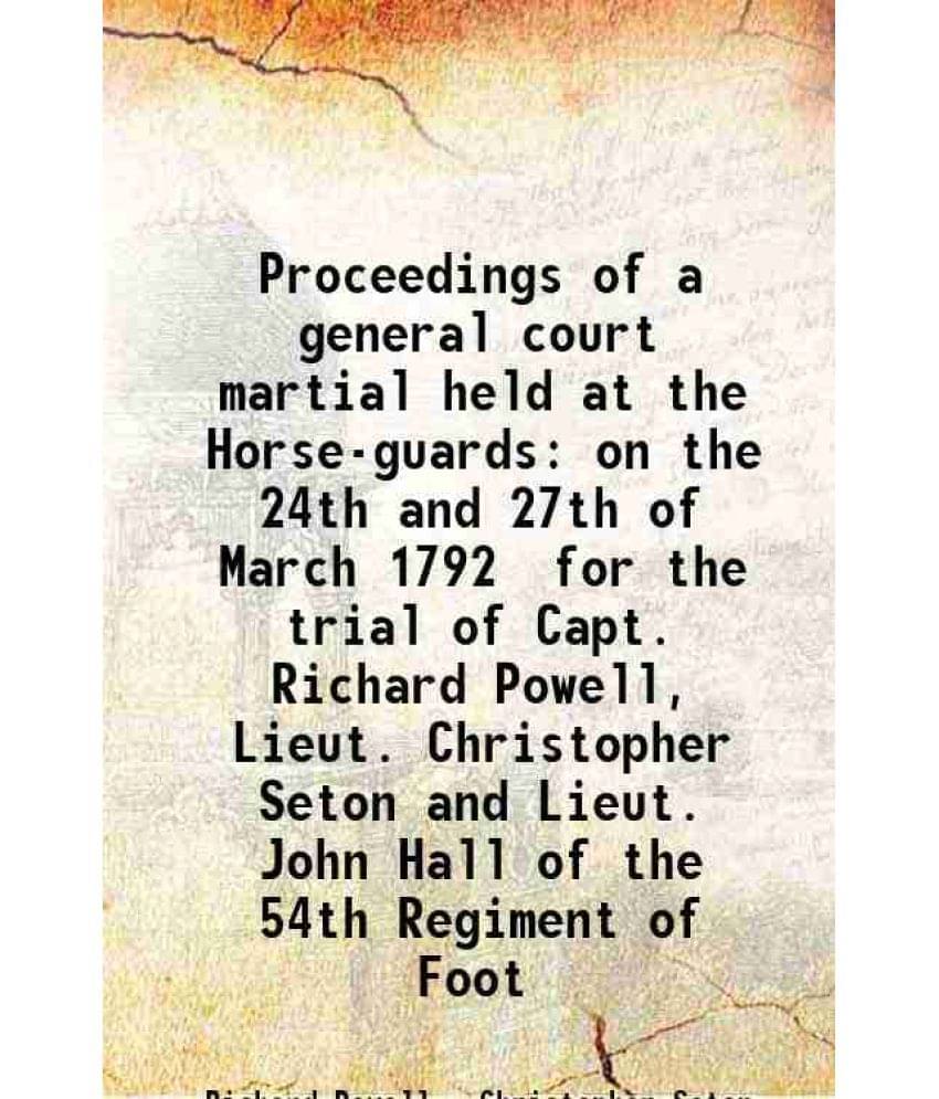 Proceedings Of A General Court Martial Held At The Horse-Guards On The 24Th And 27Th Of March 1792 For The Trial Of Capt. Ric-.. Proceedings Of A General Court Martial Held At The Horse-Guards On The 24Th And 27Th Of March 1792 For The Trial Of Capt. Ric-..