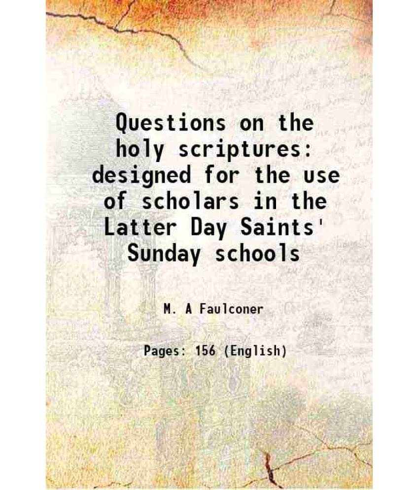 Questions On The Holy Scriptures Designed For The Use Of Scholars In The Latter Day Saints' Sunday Schools 1869 Questions On The Holy Scriptures Designed For The Use Of Scholars In The Latter Day Saints' Sunday Schools 1869