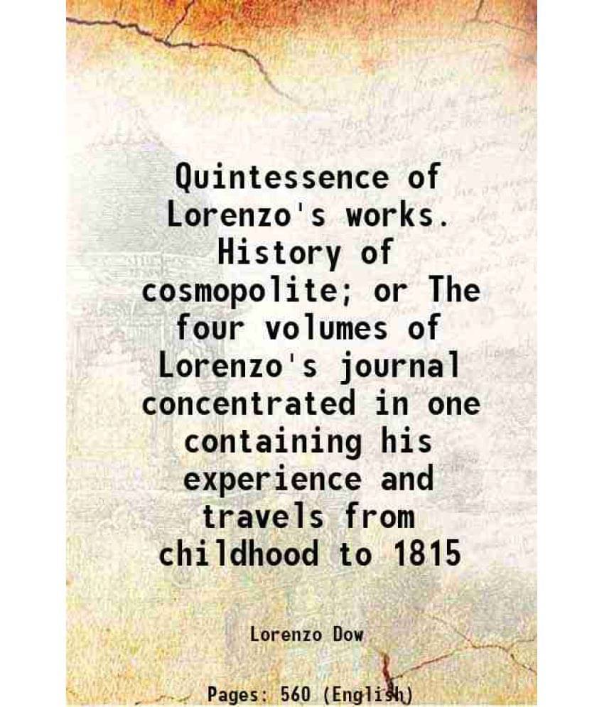 Quintessence Of Lorenzo'S Works. History Of Cosmopolite Or The Four Volumes Of Lorenzo'S Journal Concentrated In One Contain-.. Quintessence Of Lorenzo'S Works. History Of Cosmopolite Or The Four Volumes Of Lorenzo'S Journal Concentrated In One Contain-..