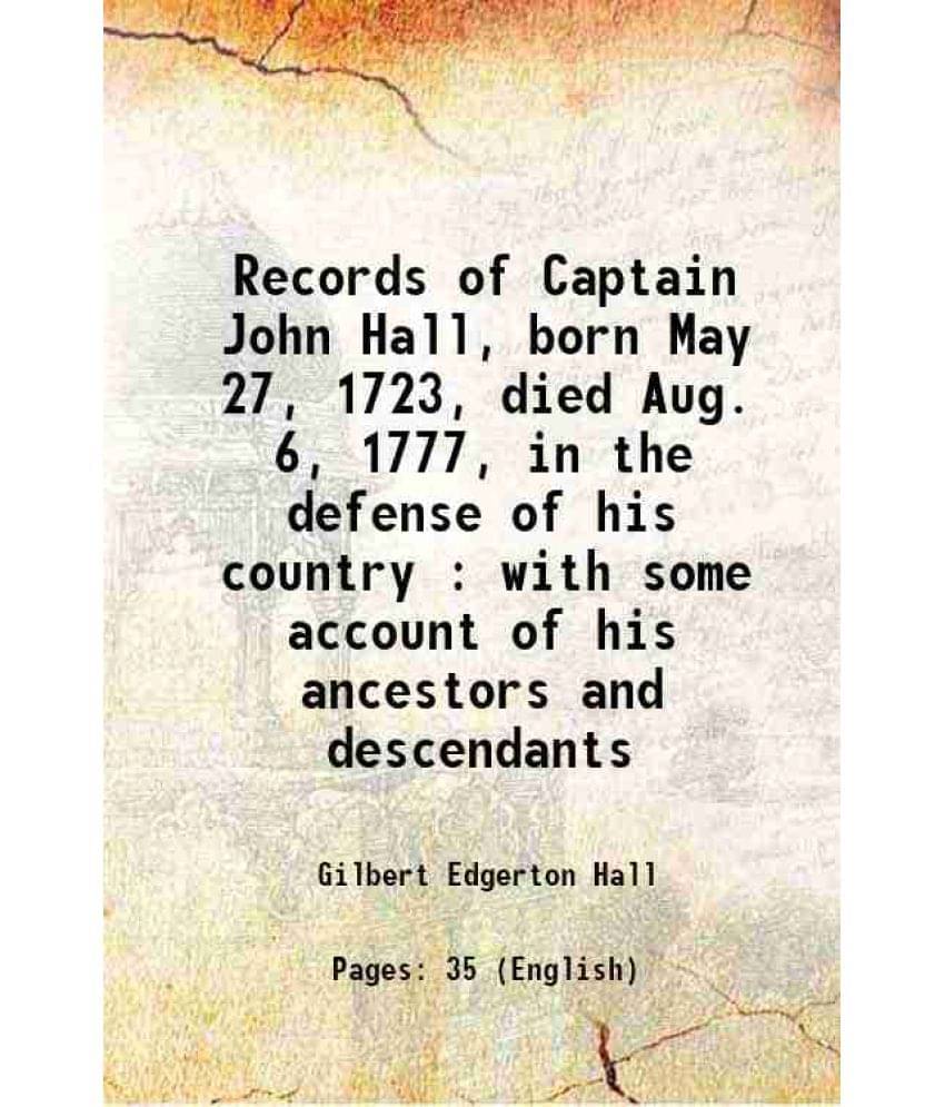 Records Of Captain John Hall, Born May 27, 1723, Died Aug. 6, 1777, In The Defense Of His Country : With Some Account Of His -.. Records Of Captain John Hall, Born May 27, 1723, Died Aug. 6, 1777, In The Defense Of His Country : With Some Account Of His -..