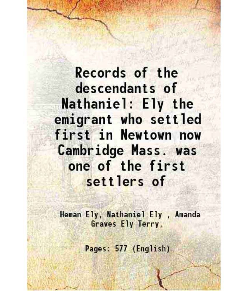 Records Of The Descendants Of Nathaniel Ely The Emigrant Who Settled First In Newtown Now Cambridge Mass. Was One Of The Firs-.. Records Of The Descendants Of Nathaniel Ely The Emigrant Who Settled First In Newtown Now Cambridge Mass. Was One Of The Firs-..