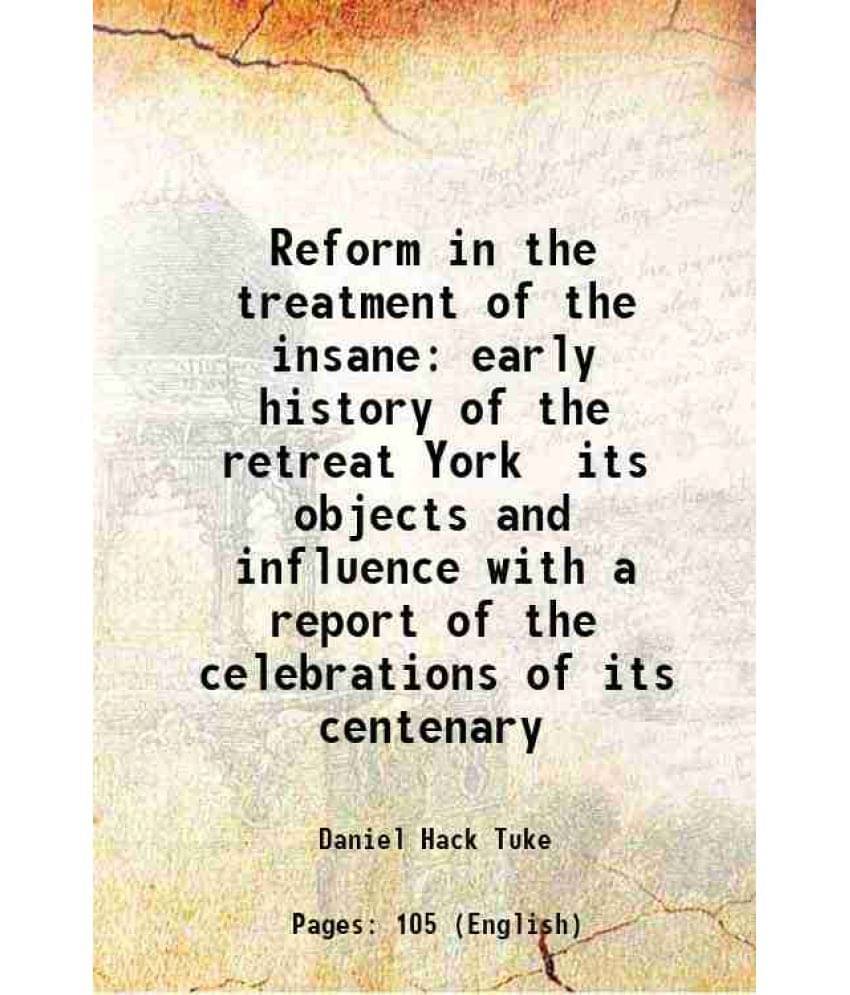 Reform In The Treatment Of The Insane Early History Of The Retreat York Its Objects And Influence With A Report Of The Celebr-.. Reform In The Treatment Of The Insane Early History Of The Retreat York Its Objects And Influence With A Report Of The Celebr-..