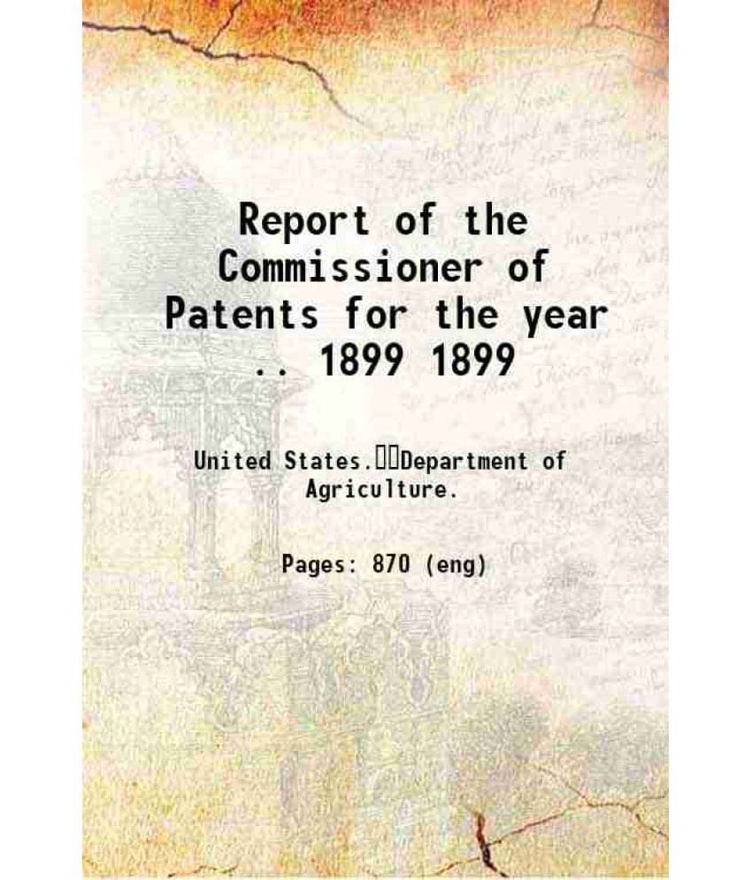     			Report Of The Commissioner Of Patents For The Year .. Volume 1899 1899