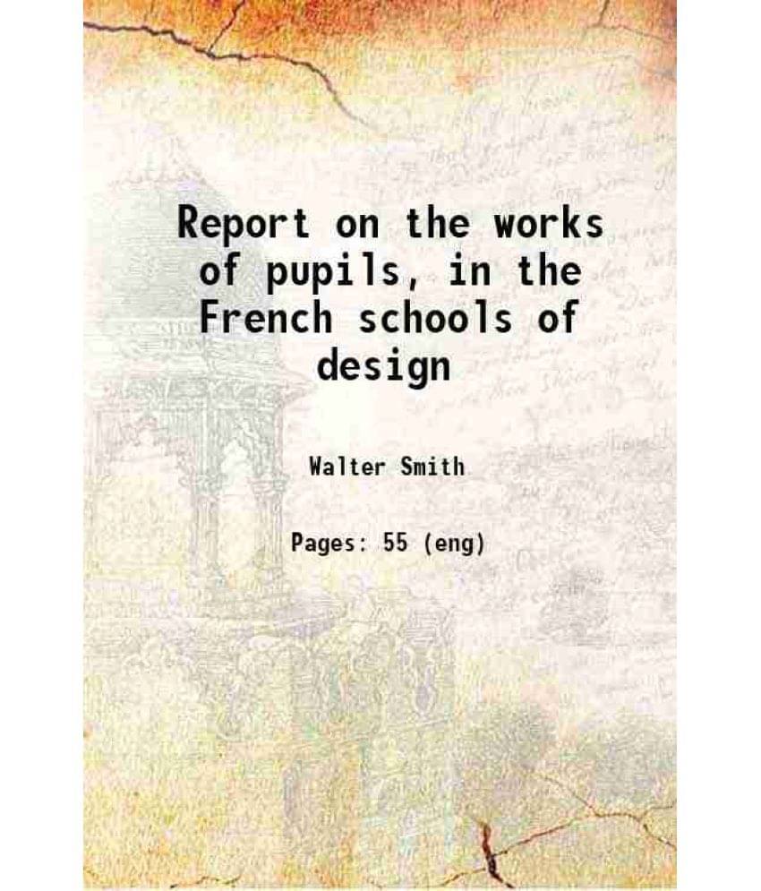 Report On The Works Of Pupils, In The French Schools Of Design 1864 Report On The Works Of Pupils, In The French Schools Of Design 1864