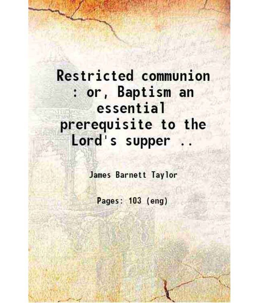 Restricted Communion : Or, Baptism An Essential Prerequisite To The Lord'S Supper .. 1856 Restricted Communion : Or, Baptism An Essential Prerequisite To The Lord'S Supper .. 1856