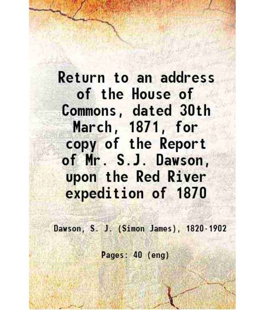 Return To An Address Of The House Of Commons, Dated 30Th March, 1871, For Copy Of The Report Of Mr. S.J. Dawson, Upon The Red-.. Return To An Address Of The House Of Commons, Dated 30Th March, 1871, For Copy Of The Report Of Mr. S.J. Dawson, Upon The Red-..