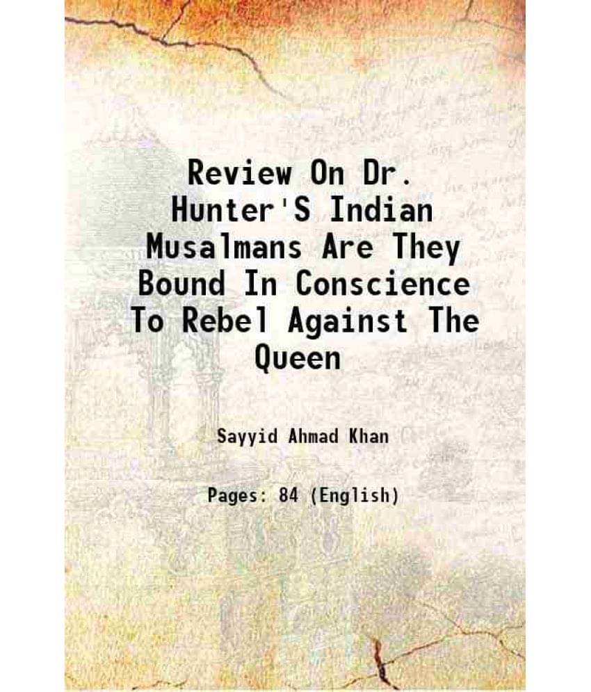 Review On Dr. Hunter'S Indian Musalmans Are They Bound In Conscience To Rebel Against The Queen Review On Dr. Hunter'S Indian Musalmans Are They Bound In Conscience To Rebel Against The Queen