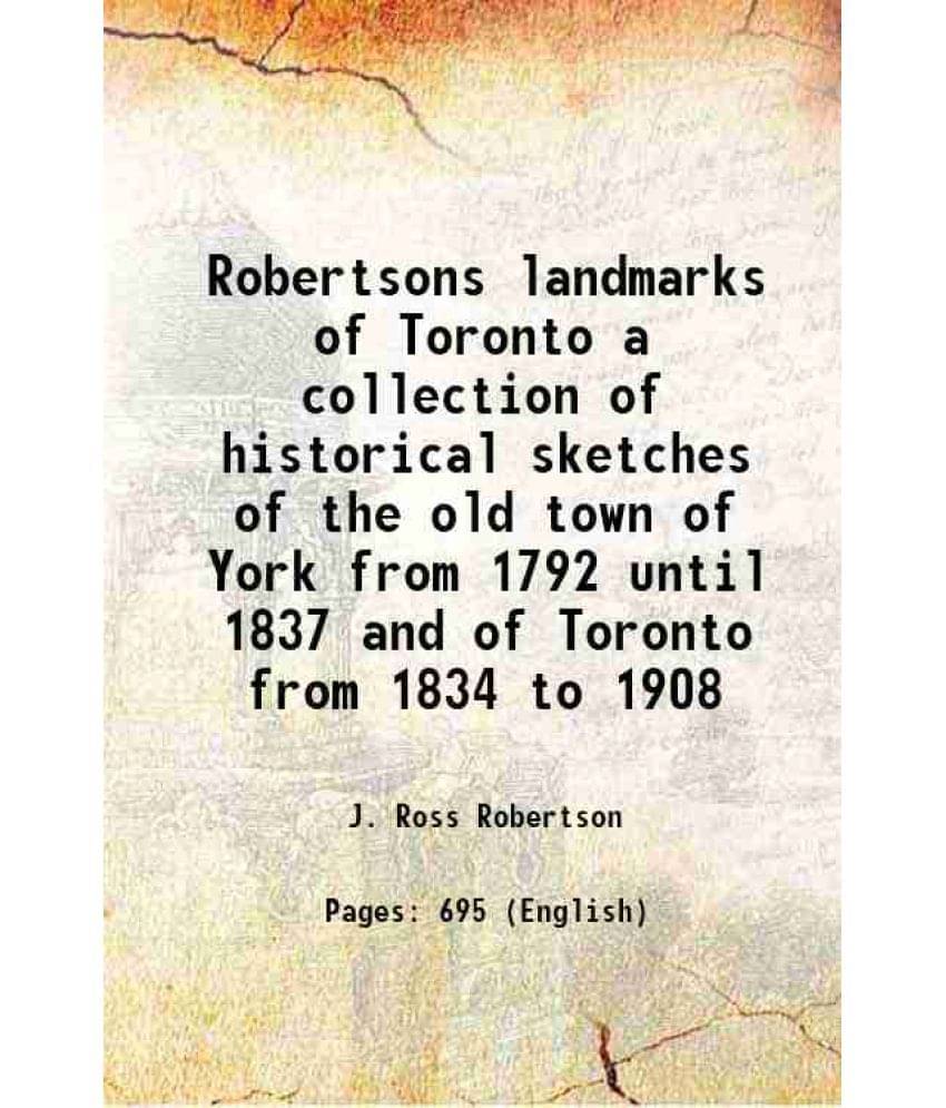 Robertsons Landmarks Of Toronto A Collection Of Historical Sketches Of The Old Town Of York From 1792 Until 1837 And Of Toron-.. Robertsons Landmarks Of Toronto A Collection Of Historical Sketches Of The Old Town Of York From 1792 Until 1837 And Of Toron-..
