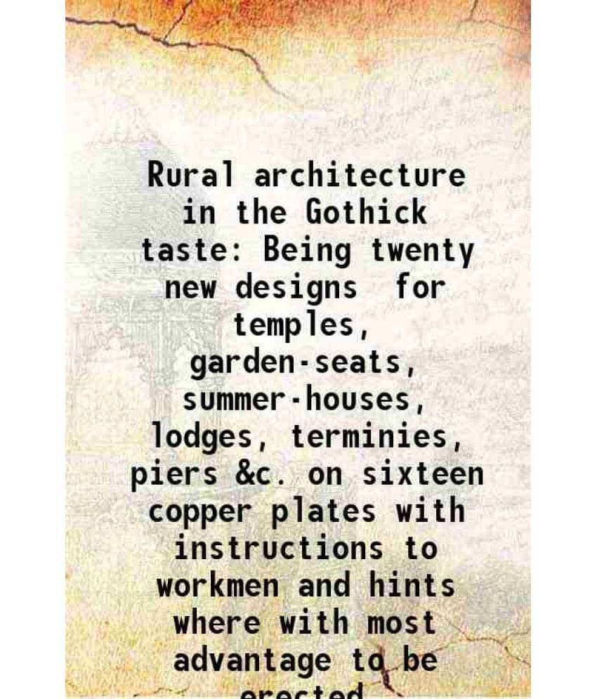 Rural Architecture In The Gothick Taste Being Twenty New Designs For Temples, Garden-Seats, Summer-Houses, Lodges, Terminies,-.. Rural Architecture In The Gothick Taste Being Twenty New Designs For Temples, Garden-Seats, Summer-Houses, Lodges, Terminies,-..