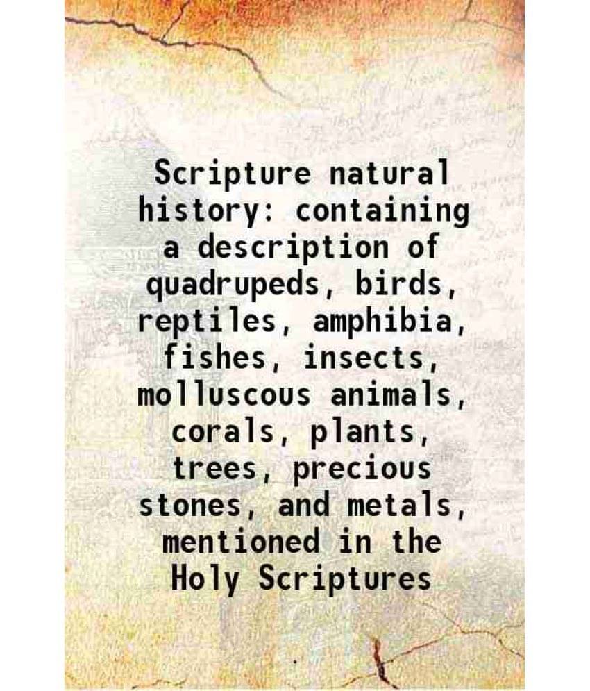 Scripture Natural History Containing A Description Of Quadrupeds, Birds, Reptiles, Amphibia, Fishes, Insects, Molluscous Anim-.. Scripture Natural History Containing A Description Of Quadrupeds, Birds, Reptiles, Amphibia, Fishes, Insects, Molluscous Anim-..